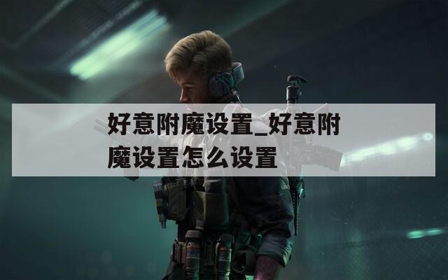 好意附魔设置_好意附魔设置怎么设置
