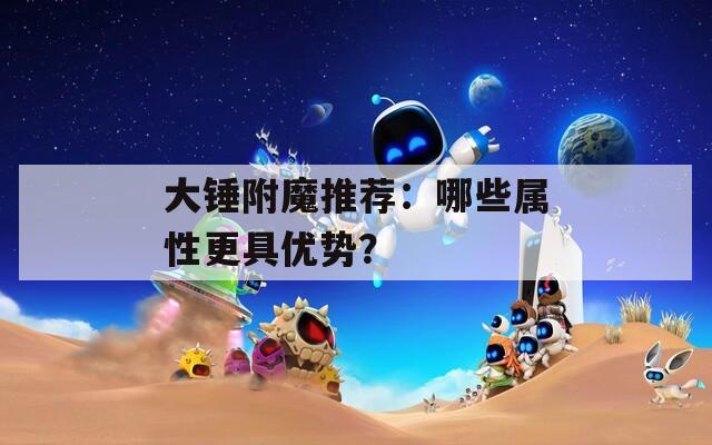 大锤附魔推荐：哪些属性更具优势？