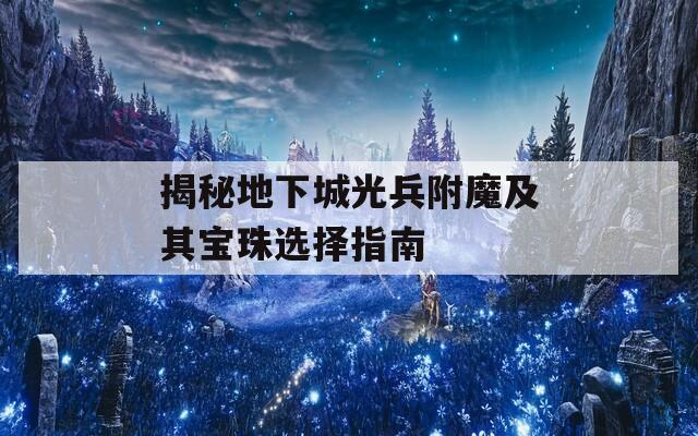 揭秘地下城光兵附魔及其宝珠选择指南