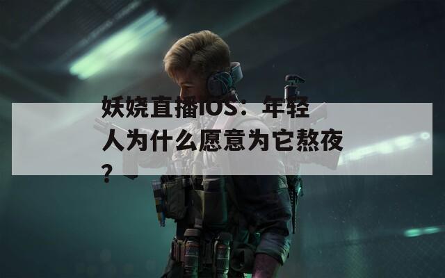 妖娆直播iOS：年轻人为什么愿意为它熬夜？