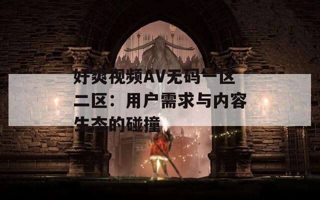好爽视频AV无码一区二区：用户需求与内容生态的碰撞