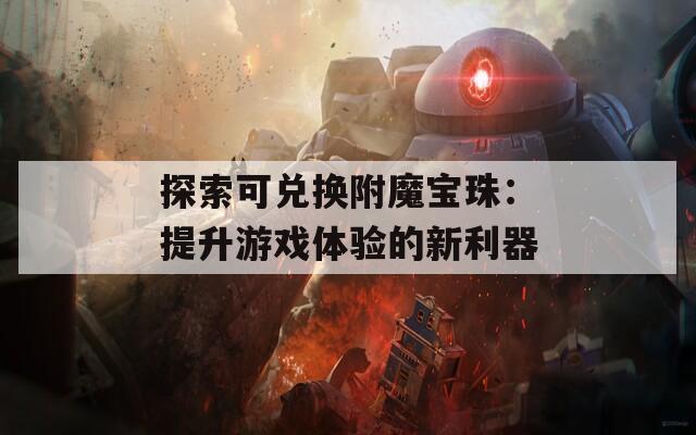 探索可兑换附魔宝珠：提升游戏体验的新利器