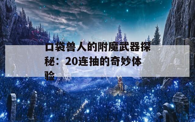 口袋兽人的附魔武器探秘：20连抽的奇妙体验