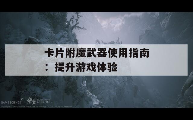 卡片附魔武器使用指南：提升游戏体验
