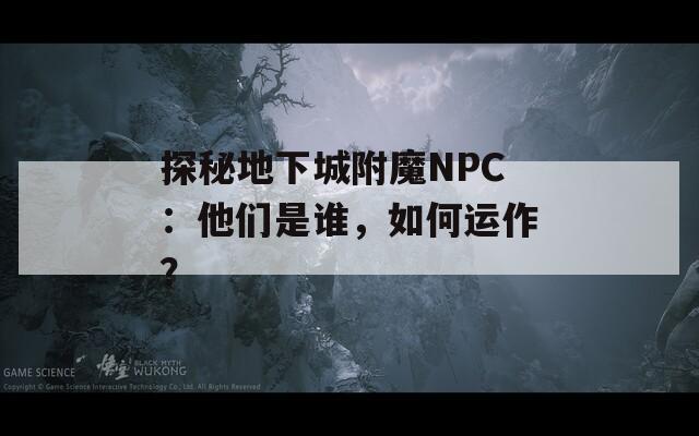 探秘地下城附魔NPC：他们是谁，如何运作？