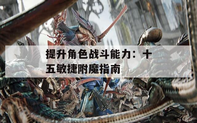 提升角色战斗能力：十五敏捷附魔指南