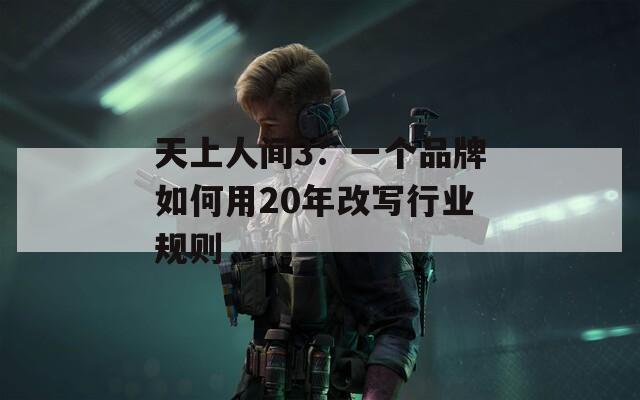 天上人间3：一个品牌如何用20年改写行业规则