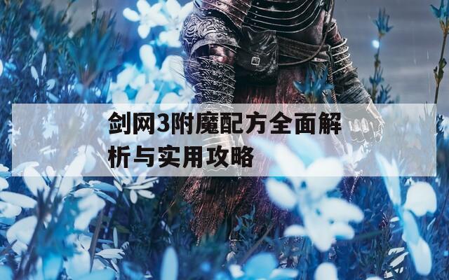 剑网3附魔配方全面解析与实用攻略