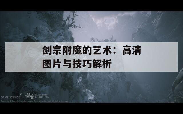 剑宗附魔的艺术：高清图片与技巧解析