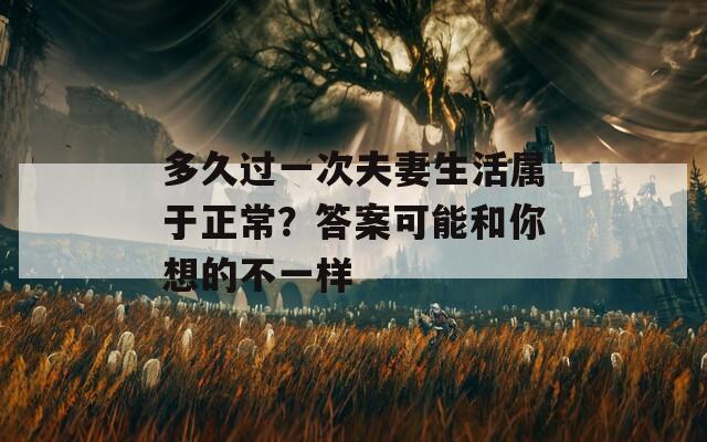 多久过一次夫妻生活属于正常？答案可能和你想的不一样
