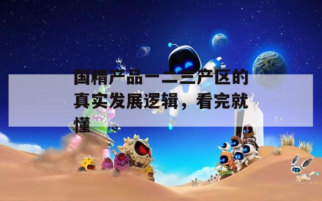 国精产品一二三产区的真实发展逻辑，看完就懂