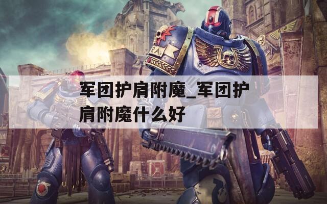 军团护肩附魔_军团护肩附魔什么好