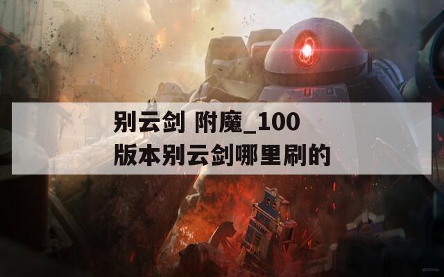 别云剑 附魔_100版本别云剑哪里刷的