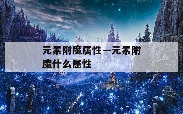 元素附魔属性—元素附魔什么属性