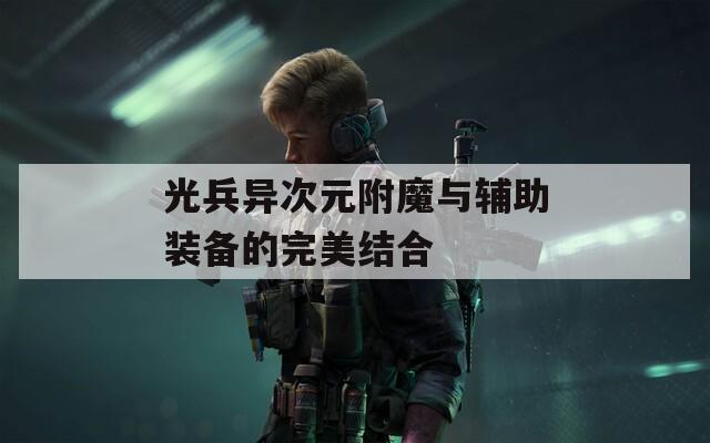 光兵异次元附魔与辅助装备的完美结合