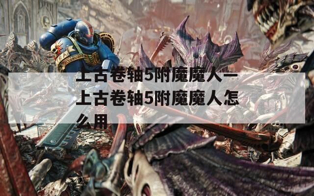 上古卷轴5附魔魔人—上古卷轴5附魔魔人怎么用