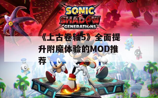 《上古卷轴5》全面提升附魔体验的MOD推荐