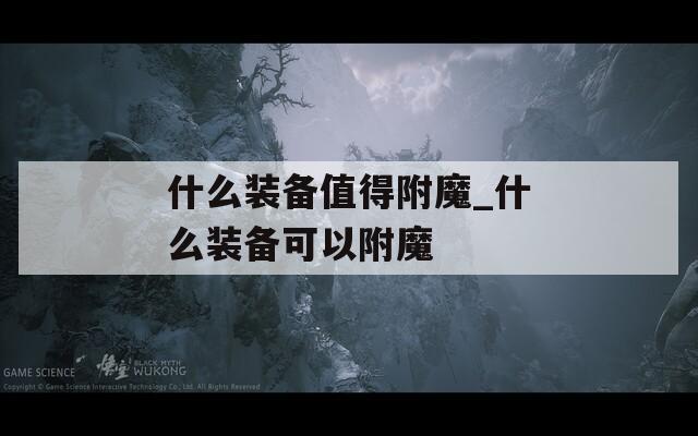 什么装备值得附魔_什么装备可以附魔