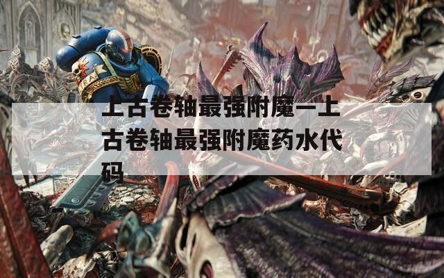 上古卷轴最强附魔—上古卷轴最强附魔药水代码