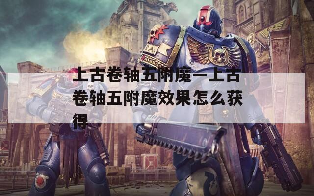 上古卷轴五附魔—上古卷轴五附魔效果怎么获得