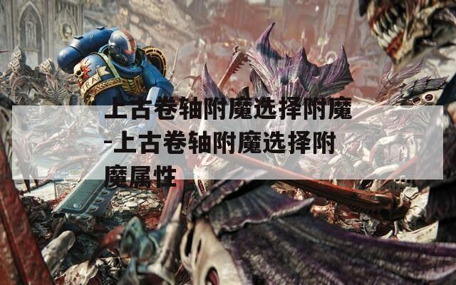 上古卷轴附魔选择附魔-上古卷轴附魔选择附魔属性