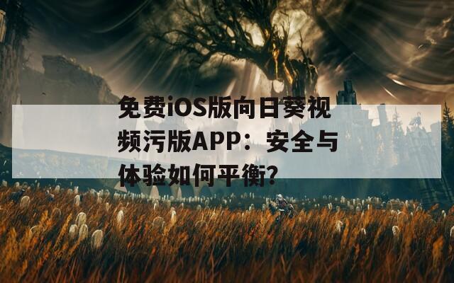 免费iOS版向日葵视频污版APP：安全与体验如何平衡？