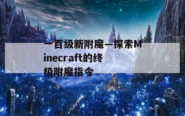 一百级新附魔—探索Minecraft的终极附魔指令