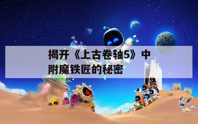 揭开《上古卷轴5》中附魔铁匠的秘密