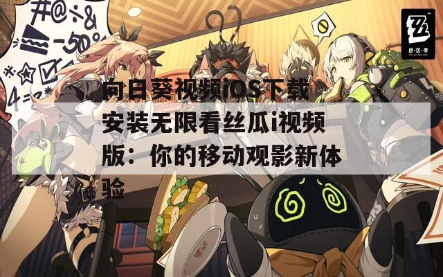 向日葵视频iOS下载安装无限看丝瓜i视频版：你的移动观影新体验
