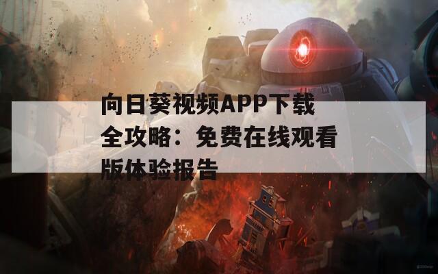 向日葵视频APP下载全攻略：免费在线观看版体验报告