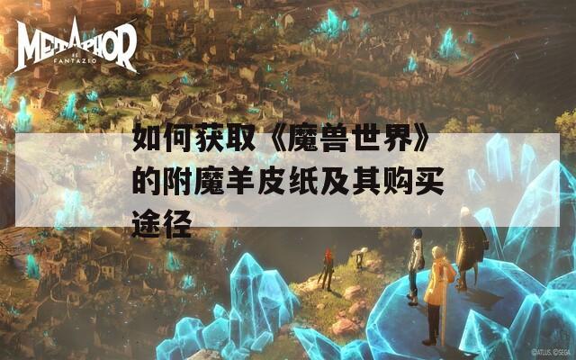 如何获取《魔兽世界》的附魔羊皮纸及其购买途径