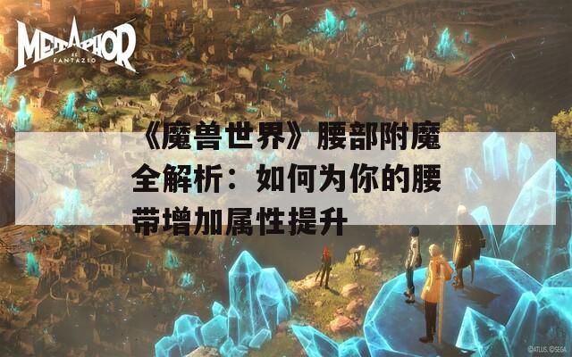 《魔兽世界》腰部附魔全解析：如何为你的腰带增加属性提升