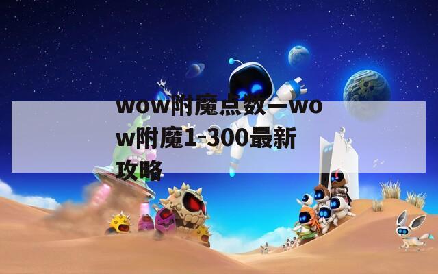 wow附魔点数—wow附魔1-300最新攻略