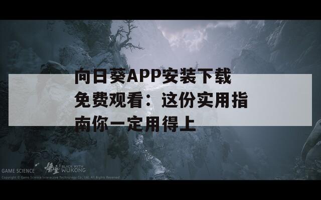 向日葵APP安装下载免费观看：这份实用指南你一定用得上