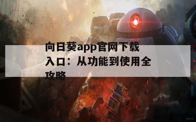 向日葵app官网下载入口：从功能到使用全攻略