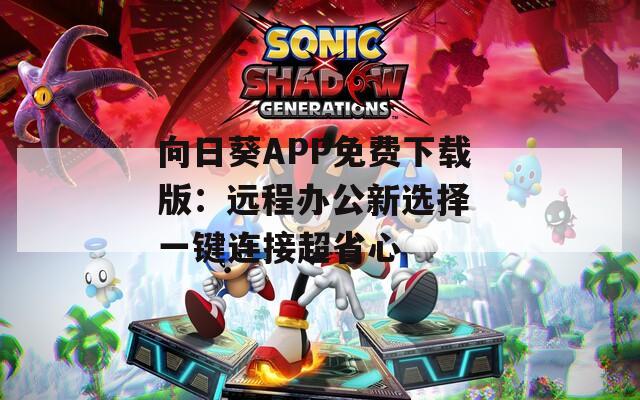 向日葵APP免费下载版：远程办公新选择 一键连接超省心