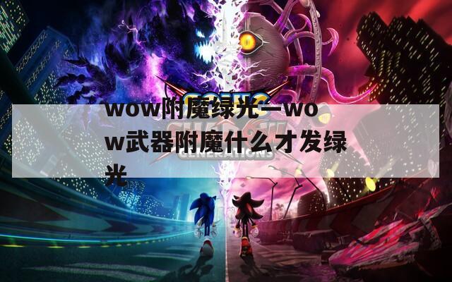 wow附魔绿光—wow武器附魔什么才发绿光