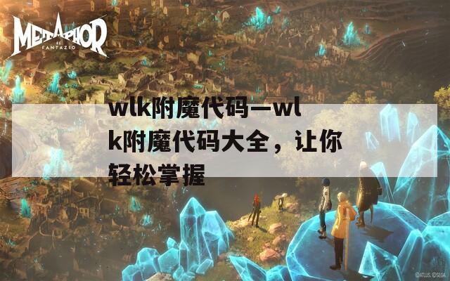 wlk附魔代码—wlk附魔代码大全，让你轻松掌握