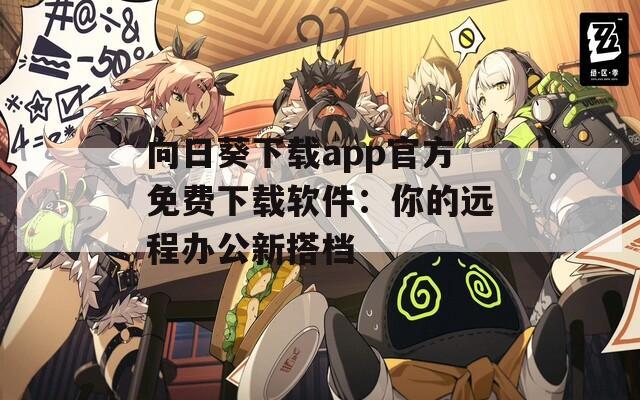 向日葵下载app官方免费下载软件：你的远程办公新搭档