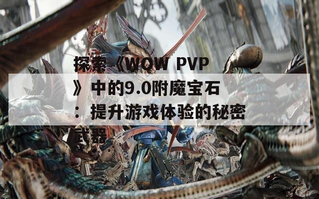 探索《WOW PVP》中的9.0附魔宝石：提升游戏体验的秘密武器
