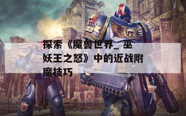 探索《魔兽世界_ 巫妖王之怒》中的近战附魔技巧
