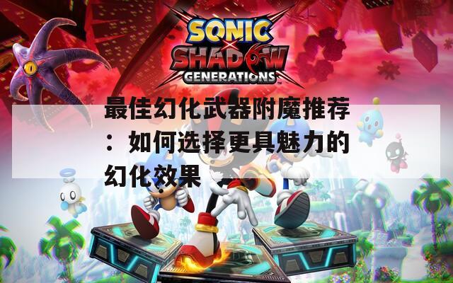 最佳幻化武器附魔推荐：如何选择更具魅力的幻化效果