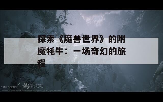 探索《魔兽世界》的附魔牦牛：一场奇幻的旅程