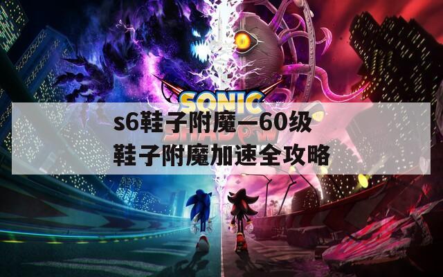 s6鞋子附魔—60级鞋子附魔加速全攻略