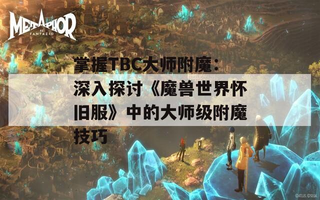 掌握TBC大师附魔：深入探讨《魔兽世界怀旧服》中的大师级附魔技巧