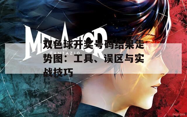 双色球开奖号码结果走势图：工具、误区与实战技巧
