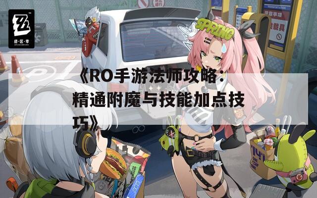 《RO手游法师攻略：精通附魔与技能加点技巧》