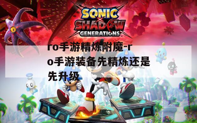 ro手游精炼附魔-ro手游装备先精炼还是先升级