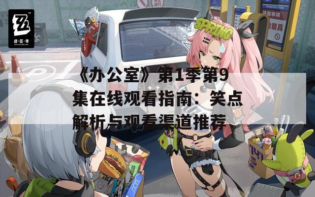 《办公室》第1季第9集在线观看指南：笑点解析与观看渠道推荐
