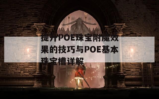 提升POE珠宝附魔效果的技巧与POE基本珠宝槽详解